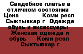 Свадебное платье в отличном состоянии › Цена ­ 7 000 - Коми респ., Сыктывкар г. Одежда, обувь и аксессуары » Женская одежда и обувь   . Коми респ.,Сыктывкар г.